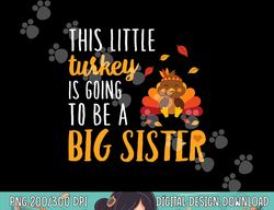 this little turkey is going to be a big sister t shirt png, sublimation copy