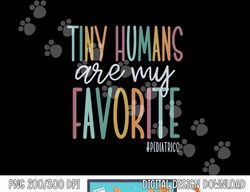 tiny humans are my favorite pediatrics nicu nurse png, sublimation copy