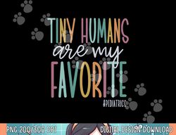 tiny humans are my favorite pediatrics nicu nurse png, sublimation copy