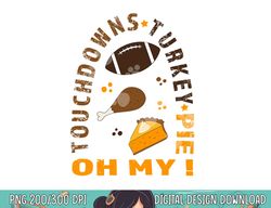 touchdowns turkey and pie oh my  funny thanksgiving family png, sublimation copy