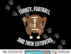 turkey football and then leftovers thanksgiving men boys png, sublimation copy