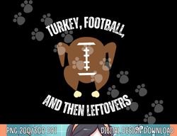 turkey football and then leftovers thanksgiving men boys png, sublimation copy