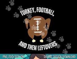 turkey football and then leftovers thanksgiving men boys png, sublimation copy