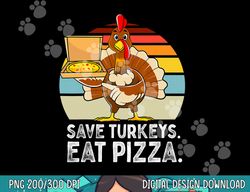 turkey funny thanksgiving save turkeys eat pizza men boys png, sublimation copy
