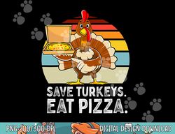 turkey funny thanksgiving save turkeys eat pizza men boys png, sublimation copy