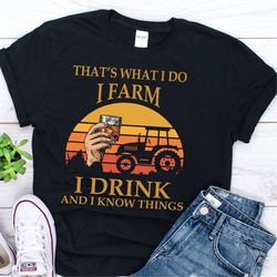 thats what i do i farm i drink and i know things shirt