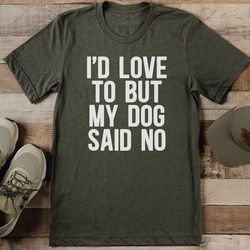 i'd love to but my dog said no tee