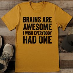 brains are awesome i wish everybody had one tee