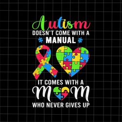 Autism Doesn't Come With A Manual Svg, It Comes With A Mom Who Never Gives Up Svg, Autism Month Svg, Autism Awareness Sv
