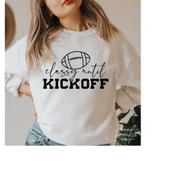 classy until kickoff svg,football game day svg,kickoff day svg,fall sports svg,football shirt svg,svg file for cricut