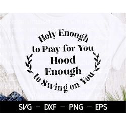 holy enough to pray for you hood enough to swing on you svg, girl quote, funny christian shirt svg cut file for cricut