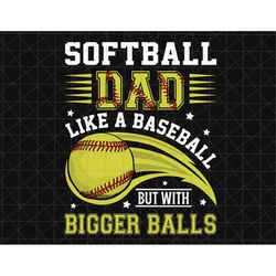 softball dad like a baseball dad but with bigger balls png, softball dad png, father's day png, gift for dad, softball d