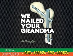 We Nailed Your Grandma, Scrub Tech - Funny Ortho Hip Surgery PNG, Digital Download