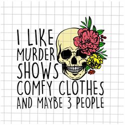 i like murder shows comfy clothes and may be 3 people svg, skull halloween svg, skull quote svg, skull svg, skull flower