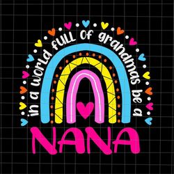 in a world full of grandmas be a nana svg, rainbow mother's day svg, mother's day svg, mom day svg, mother's day quote s