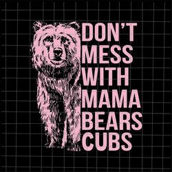 don't mess with mama bears cubs svg, bear mother's day svg, mama bear svg, mother's day svg, mom life svg