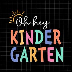 oh hey kindergarten svg, teacher quote svg, back to school quote svg, first day of school svg, last day of school svg, c