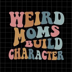 weird moms build character svg, love mother svg, grandma quote svg, mother's day svg, funny mother's day svg