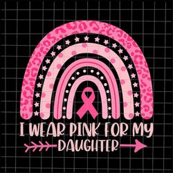 i wear pink for my daughter svg, breast cancer pink rainbow leopard svg, daughter breast cancer pink svg, daughter octob