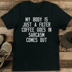 my body is just a filter coffee goes in sarcasm somes out tee