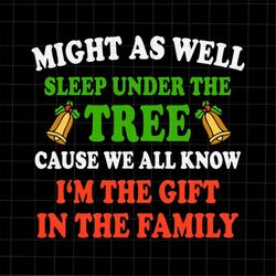 might as well sleep under the tree cause we all know i'm the gift in the family svg, family christmas svg, family xmas s