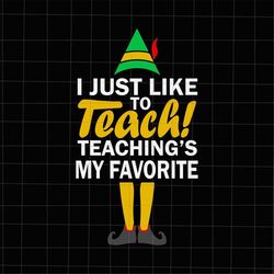 i just like to teach teachings my favorite christmas svg, teacher christmas svg, teacher elf svg, teacher xmas svg