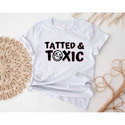 tatted and toxic shirt, tattoo shirt, tattoo lover shirt, tattooed mom shirt, funny tattoos shirt, funny tattoo tees, in