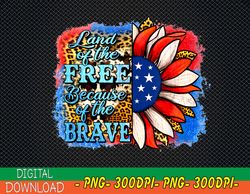 land of the free because of the brave sunflower 4th of july png, digital download