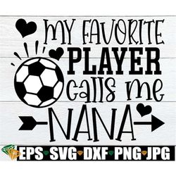 my favorite player calls me nana, nana soccer shirt svg, soccer nana svg, soccer nana iron on png, soccer digital downlo