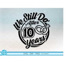 10, 10th anniversary svg cricut wedding  anniversary gift 10th anniversary svg, png, dxf clipart files. we still do 10th