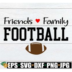 friends family football, football, football svg, football decor, football lover,i love football, svg, cut file, printabl