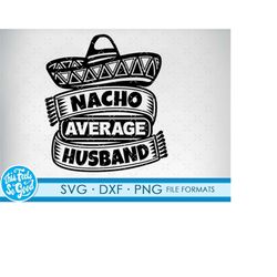 funny husband svg files for cricut. father gift husbands png, svg, dxf clipart files. nacho average husband birthday svg