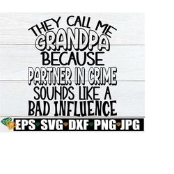 They Call Me Grandpa Because Partner In Crime Sounds Like A Bad Influence, Grandpa svg, Funny Grandpag, Love My Grandpa,