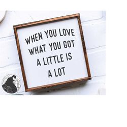 when you love what you got svg, cut file for farmhouse sign, inspirational quote svg,  digital download, sign design for