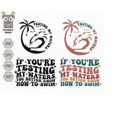 if you're testing my waters you better know how to swim svg, ocean summer svg, women svg, adult humor svg, trendy boho s