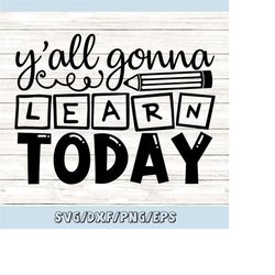 y'all gonna learn today svg, back to school svg, funny teacher svg, teacher life svg, silhouette cricut cut files, svg,