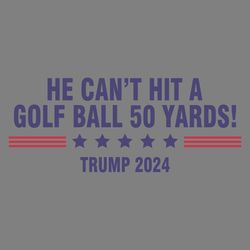 he cant even hit a golf ball 50 yards trump 2024 svg