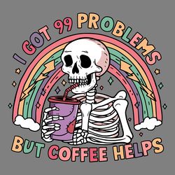 skeleton funny meme quotes i got 99 problems but coffee helps svg