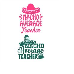 Nacho Average Teacher Pack Cuttable Design SVG PNG DXF & eps Designs Cameo File Silhouette