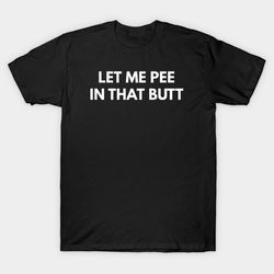 let me pee in that butt t-shirt, funny meme tee