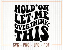 hold on let me overthink this svg, sartastic svg, sartastic png, funny svg, digital download, cricut