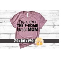 i'm a drop the f-bomb kinda mom svg png dxf cut files, funny cussing mom shirt, mother's day, mom life, svg for cricut,