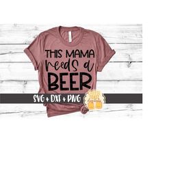 this mama needs a beer svg png dxf cut files, women's drinking shirt, funny mom beer shirt, beer bottle, svg for cricut,