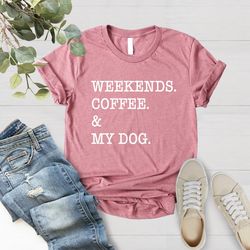 dog mom shirt, weekends coffee my dog shirt, dog shirts for