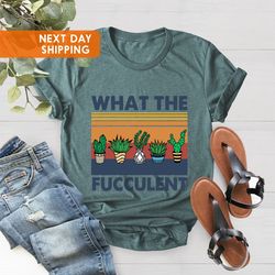 what the fucculent shirt, cactus shirt, gardener gift shirt,