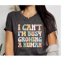 Funny Pregnancy Shirt, I Can't I'm Busy Growing A Human Shirt, Mom Shirt, Funny Mama T-Shirt, growing a human shirt, uni