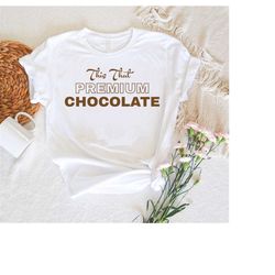 this that premium chocolate shirt, humor sarcastic chocolate tee ideas for men & women, funny chocolate lovers t-shirt,