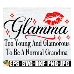 Glamma Too Young And Glamorous To Be A Normal Grandma, Sexy Grandma, Glamma SVG, Mother's Day, Sexy Grandma, Grandma Mot