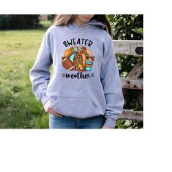 Sweater Weather Sweatshirt and Hoodie,Fall Football Shirts,Thanksgiving Womens Shirt,Autumn T-shirt,Pumpkin Patch Shirt,