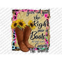 give a girl the right pair of boots png,sublimation designs downloads,cowgirl shirt design,sublimation graphics,cowgirl